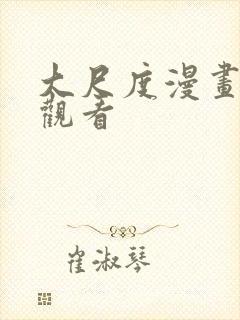 大尺度漫画免费观看