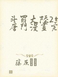 斗罗大陆2绝世唐门漫画完结免费