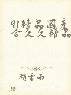 91精品国产综合久久精品伦理