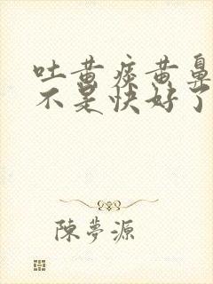 吐黄痰黄鼻涕是不是快好了