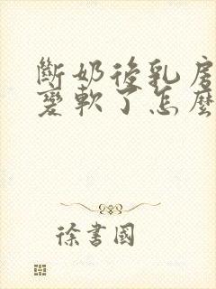 断奶后乳房缩小变软了怎么办