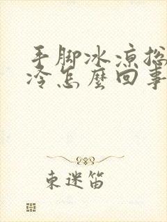 手脚冰凉总感觉冷怎么回事