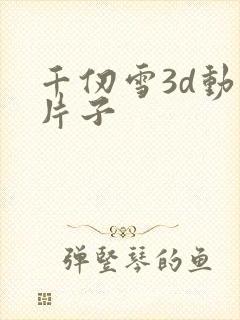 千仞雪3d动漫片子