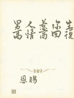 男人惹你生气了高情商回复