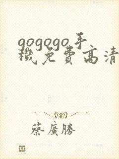 gogogo手机免费高清在线观看完整版