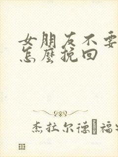 女朋友不要我了怎么挽回