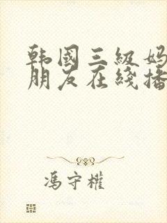 韩国三级妈妈的朋友在线播放