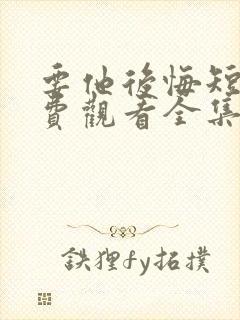 要他后悔短剧免费观看全集