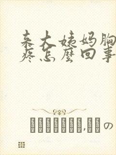 来大姨妈胸部胀疼怎么回事