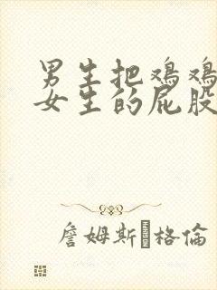 男生把鸡鸡捅到女生的屁股里