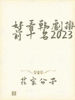 好看韩剧排行榜前十名2023