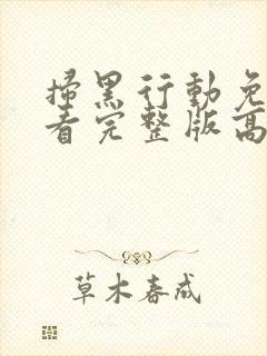 扫黑行动免费观看完整版高清电影