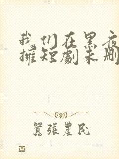 我们在黑夜中相拥短剧未删减版