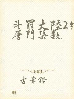 斗罗大陆2绝世唐门集数