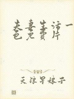 夫妻生活一级黄色免费片