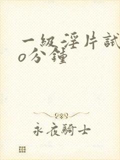 一级淫片试看3o分钟