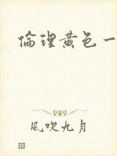 伦理黄色一级片