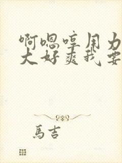 啊嗯哼用力插好大好爽我要搞死我