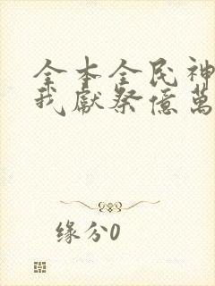 全本全民神祇:我献祭亿万生灵成神