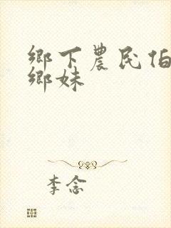 乡下农民伯伯下乡妹