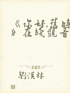 《你好,旧时光》在线观看