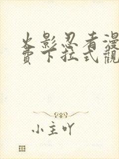 火影忍者漫画免费下拉式观看