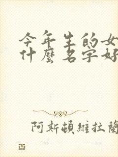 今年生的女孩起什么名字好听