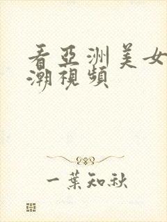 看亚洲美女性高潮视频