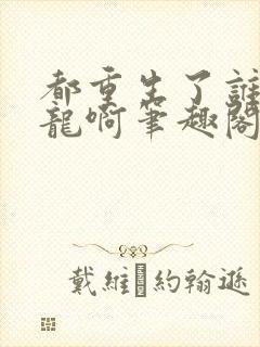 都重生了谁还屠龙啊笔趣阁