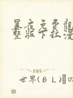 暴夜免费观看完整版下拉漫画六漫画