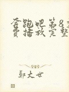 奔跑吧第8季免费播放完整版