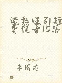 炽热吸引短剧免费观看15集