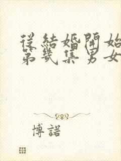 从结婚开始恋爱第几集男女主圆房