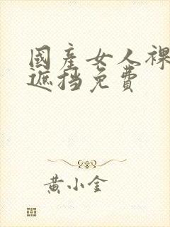 国产女人裸体无遮挡免费