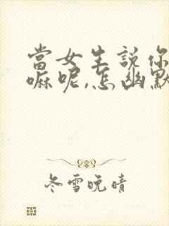 当女生说你在干嘛呢,怎幽默回复封面