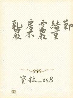 乳房囊结节2级严不严重