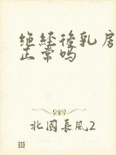 绝经后乳房胀痛正常吗