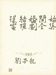 从结婚开始恋爱电视剧全集免费观看