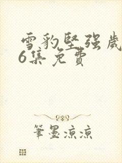 雪豹坚强岁月46集免费