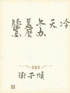 膝盖冬天冷就疼怎么办