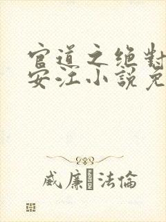 官道之绝对权力安江小说免费阅读无弹窗