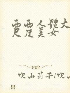 西西人体大胆大尺度美女