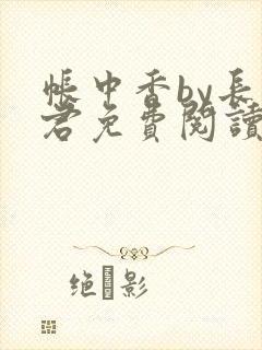 帐中香by长生君免费阅读全文免费阅读