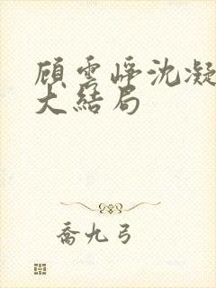 顾云峥沈凝短剧大结局