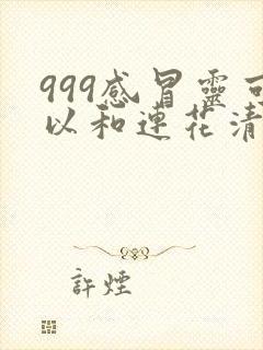 999感冒灵可以和连花清瘟胶囊一起吃吗