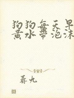 狗狗每天早上吐黄水带泡沫