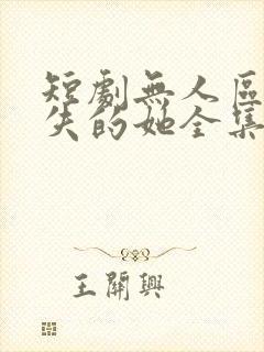 短剧无人区之消失的她全集免费观看