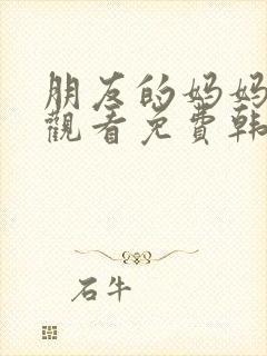 朋友的妈妈在线观看免费韩