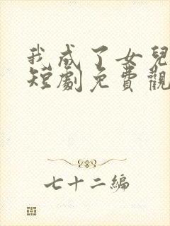 我成了女儿靠山短剧免费观看