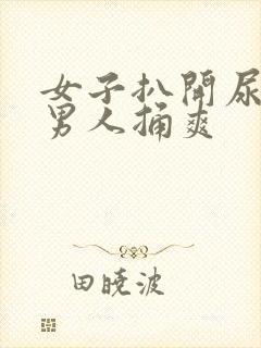 女子扒开尿口让男人捅爽